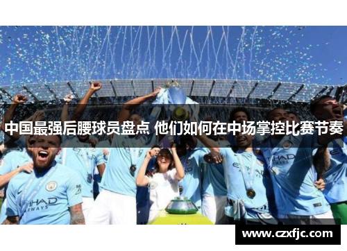 中国最强后腰球员盘点 他们如何在中场掌控比赛节奏