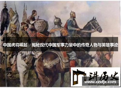 中国虎将崛起：揭秘现代中国军事力量中的传奇人物与英雄事迹