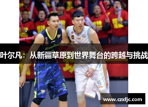 叶尔凡：从新疆草原到世界舞台的跨越与挑战