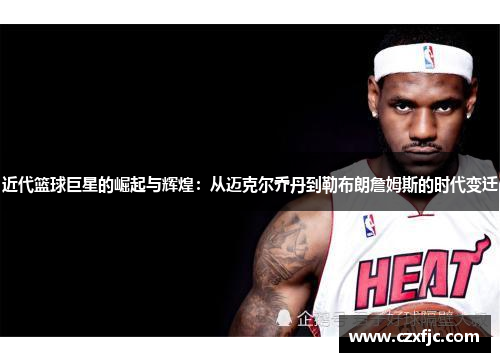 近代篮球巨星的崛起与辉煌：从迈克尔乔丹到勒布朗詹姆斯的时代变迁