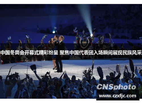 中国冬奥会开幕式精彩纷呈 聚焦中国代表团入场瞬间展现民族风采