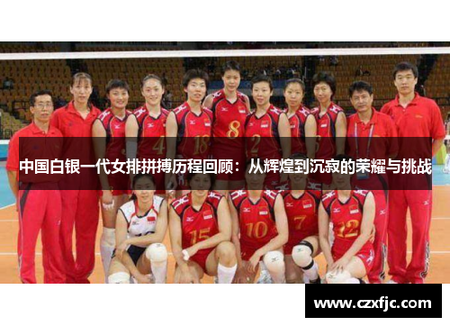 中国白银一代女排拼搏历程回顾：从辉煌到沉寂的荣耀与挑战