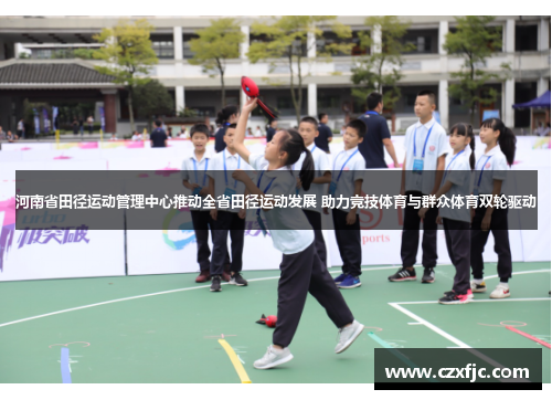 河南省田径运动管理中心推动全省田径运动发展 助力竞技体育与群众体育双轮驱动