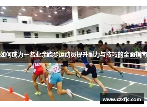 如何成为一名业余跑步运动员提升耐力与技巧的全面指南