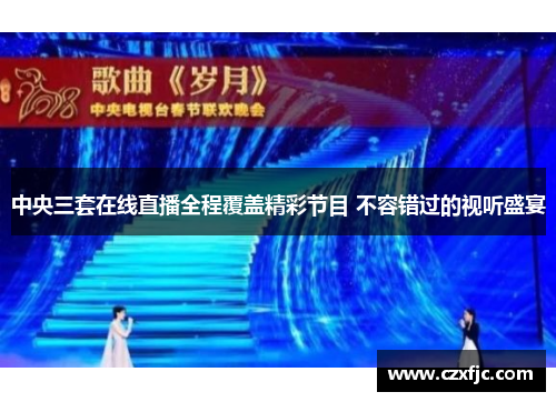 中央三套在线直播全程覆盖精彩节目 不容错过的视听盛宴