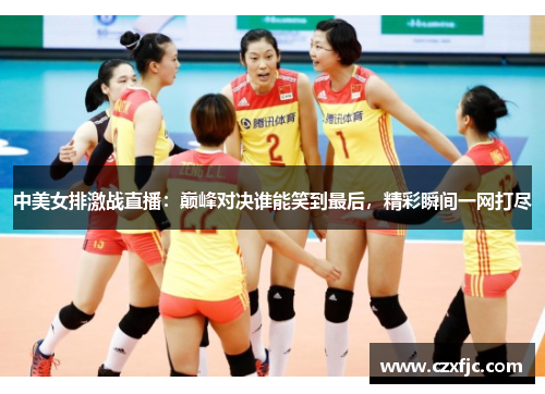 中美女排激战直播：巅峰对决谁能笑到最后，精彩瞬间一网打尽