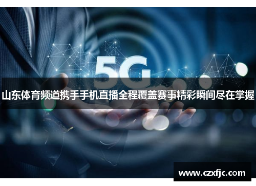 山东体育频道携手手机直播全程覆盖赛事精彩瞬间尽在掌握