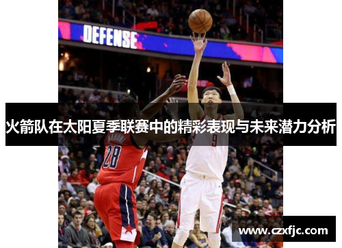 火箭队在太阳夏季联赛中的精彩表现与未来潜力分析