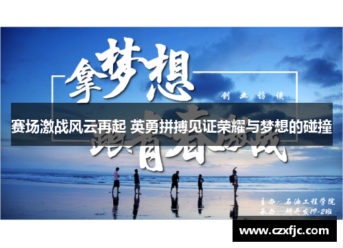 赛场激战风云再起 英勇拼搏见证荣耀与梦想的碰撞