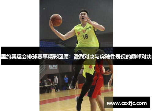 里约奥运会排球赛事精彩回顾：激烈对决与突破性表现的巅峰对决